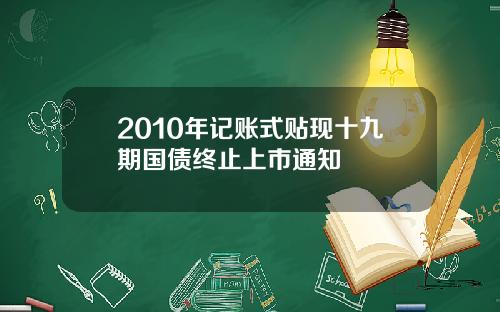 2010年记账式贴现十九期国债终止上市通知