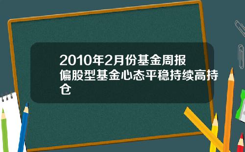 2010年2月份基金周报偏股型基金心态平稳持续高持仓