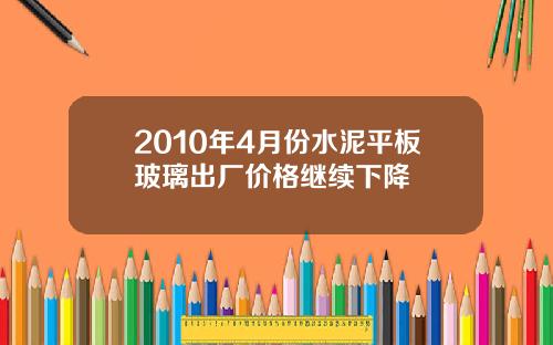 2010年4月份水泥平板玻璃出厂价格继续下降