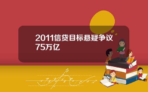 2011信贷目标悬疑争议75万亿