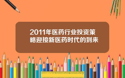 2011年医药行业投资策略迎接新医药时代的到来