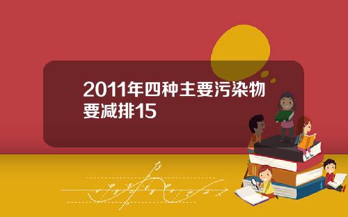 2011年四种主要污染物要减排15