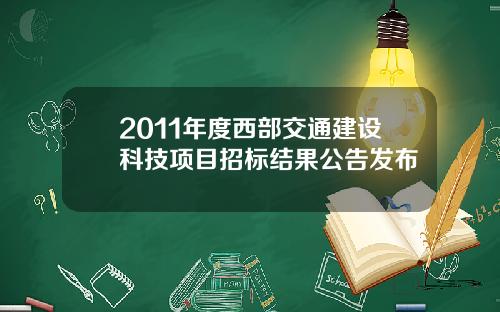 2011年度西部交通建设科技项目招标结果公告发布