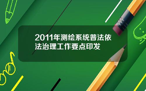 2011年测绘系统普法依法治理工作要点印发