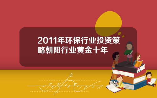 2011年环保行业投资策略朝阳行业黄金十年