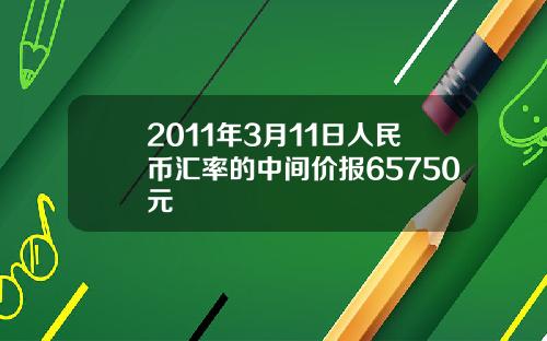 2011年3月11日人民币汇率的中间价报65750元