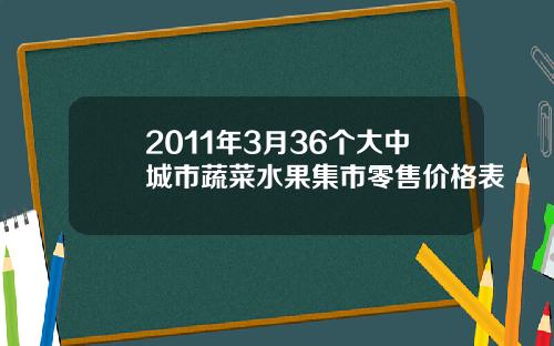 2011年3月36个大中城市蔬菜水果集市零售价格表