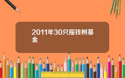 2011年30只摇钱树基金