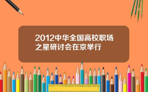 2012中华全国高校职场之星研讨会在京举行