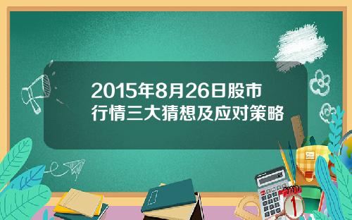 2015年8月26日股市行情三大猜想及应对策略