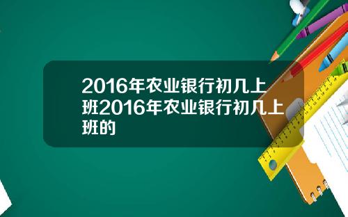 2016年农业银行初几上班2016年农业银行初几上班的