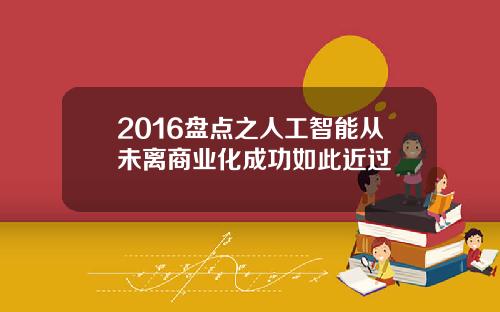 2016盘点之人工智能从未离商业化成功如此近过