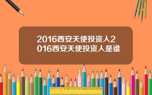 2016西安天使投资人2016西安天使投资人是谁