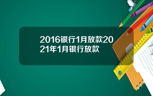 2016银行1月放款2021年1月银行放款