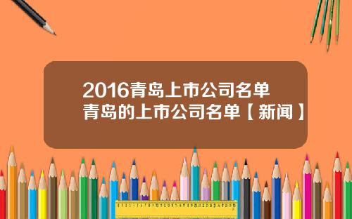 2016青岛上市公司名单青岛的上市公司名单【新闻】
