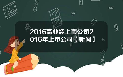 2016高业绩上市公司2016年上市公司【新闻】