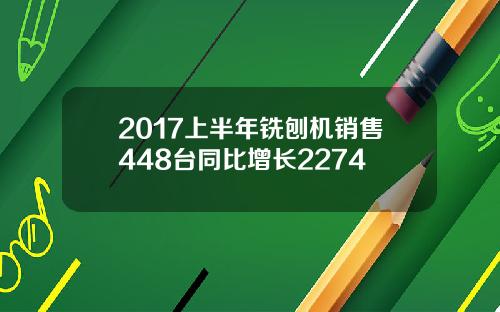 2017上半年铣刨机销售448台同比增长2274