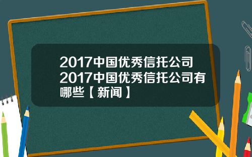 2017中国优秀信托公司2017中国优秀信托公司有哪些【新闻】