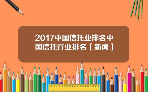 2017中国信托业排名中国信托行业排名【新闻】