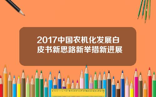 2017中国农机化发展白皮书新思路新举措新进展