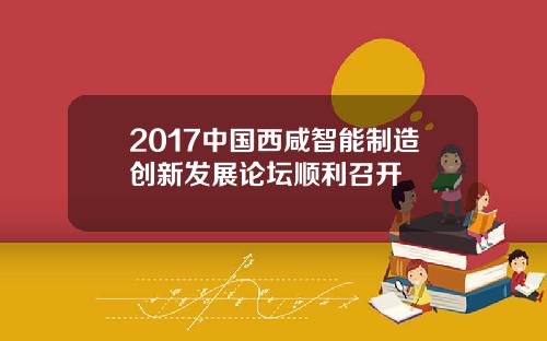 2017中国西咸智能制造创新发展论坛顺利召开