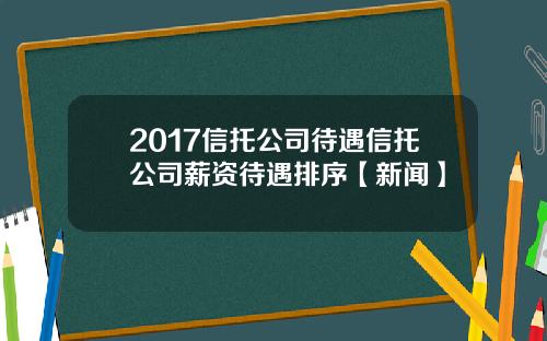 2017信托公司待遇信托公司薪资待遇排序【新闻】