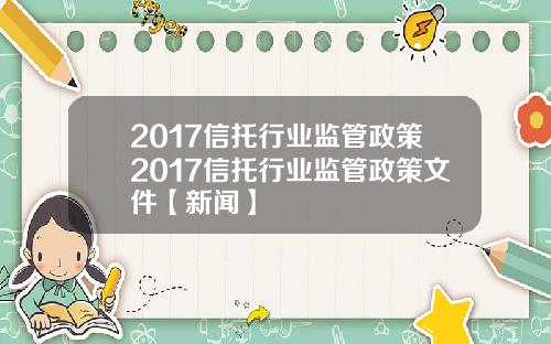 2017信托行业监管政策2017信托行业监管政策文件【新闻】