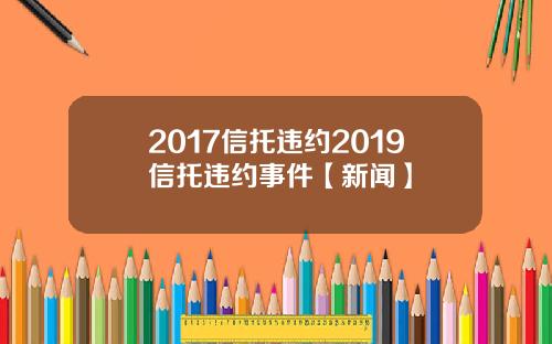 2017信托违约2019信托违约事件【新闻】
