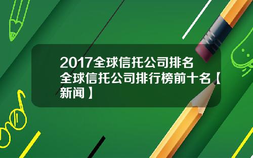 2017全球信托公司排名全球信托公司排行榜前十名【新闻】