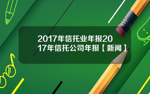 2017年信托业年报2017年信托公司年报【新闻】