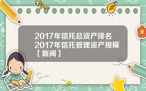 2017年信托总资产排名2017年信托管理资产规模【新闻】