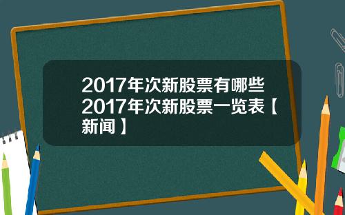 2017年次新股票有哪些2017年次新股票一览表【新闻】