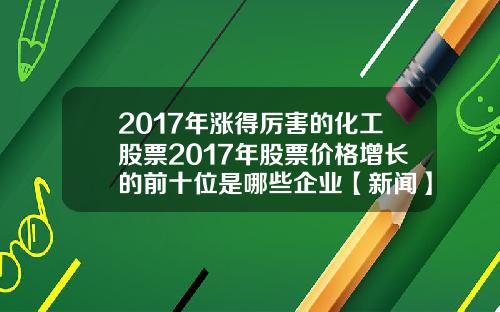 2017年涨得厉害的化工股票2017年股票价格增长的前十位是哪些企业【新闻】