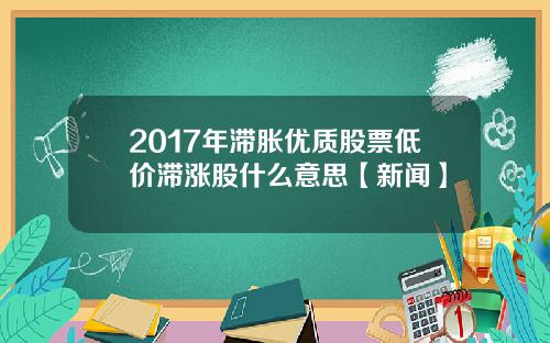 2017年滞胀优质股票低价滞涨股什么意思【新闻】