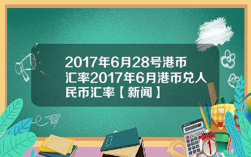 2017年6月28号港币汇率2017年6月港币兑人民币汇率【新闻】