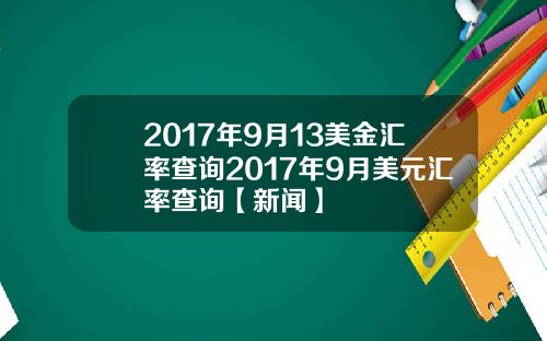 2017年9月13美金汇率查询2017年9月美元汇率查询【新闻】