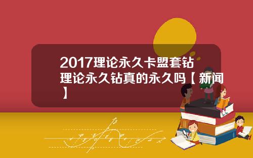 2017理论永久卡盟套钻理论永久钻真的永久吗【新闻】