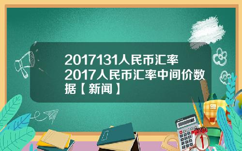 2017131人民币汇率2017人民币汇率中间价数据【新闻】