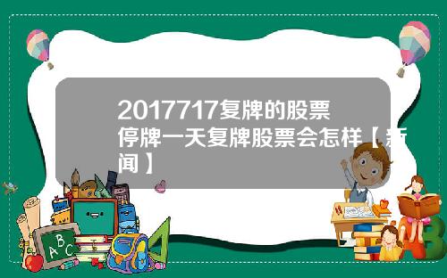 2017717复牌的股票停牌一天复牌股票会怎样【新闻】