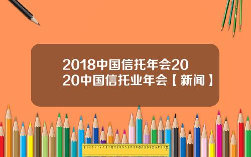2018中国信托年会2020中国信托业年会【新闻】