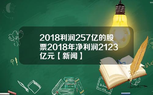 2018利润257亿的股票2018年净利润2123亿元【新闻】