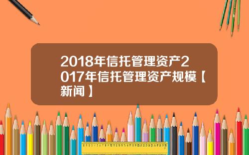 2018年信托管理资产2017年信托管理资产规模【新闻】