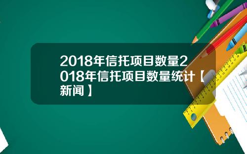 2018年信托项目数量2018年信托项目数量统计【新闻】