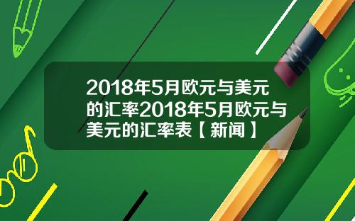 2018年5月欧元与美元的汇率2018年5月欧元与美元的汇率表【新闻】