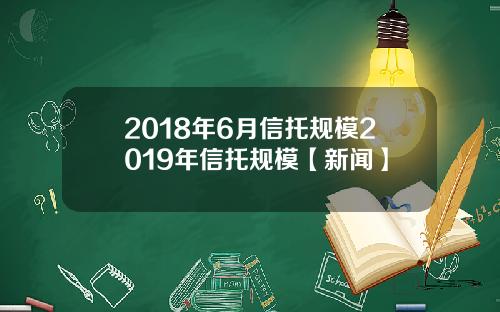 2018年6月信托规模2019年信托规模【新闻】