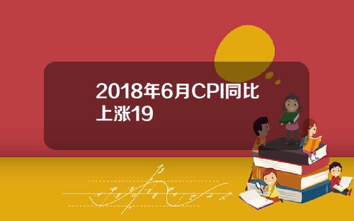 2018年6月CPI同比上涨19