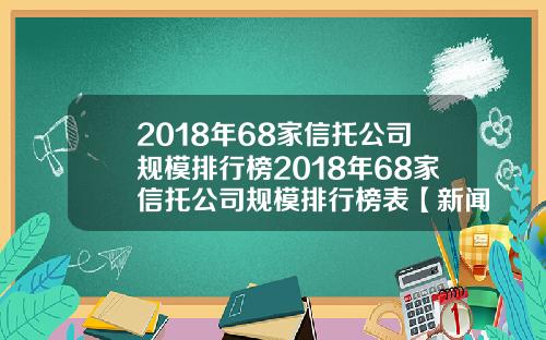 2018年68家信托公司规模排行榜2018年68家信托公司规模排行榜表【新闻】