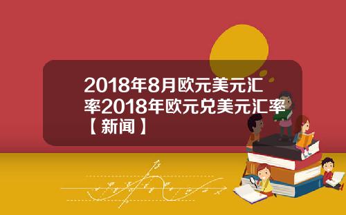 2018年8月欧元美元汇率2018年欧元兑美元汇率【新闻】