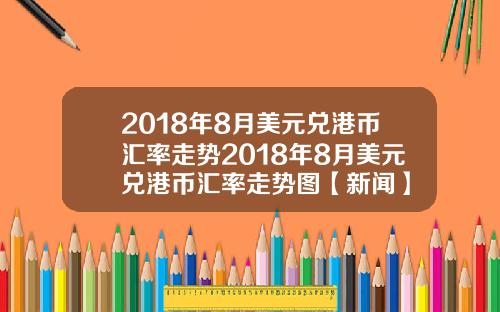 2018年8月美元兑港币汇率走势2018年8月美元兑港币汇率走势图【新闻】