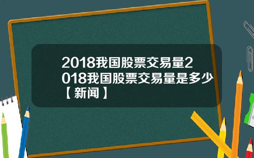 2018我国股票交易量2018我国股票交易量是多少【新闻】